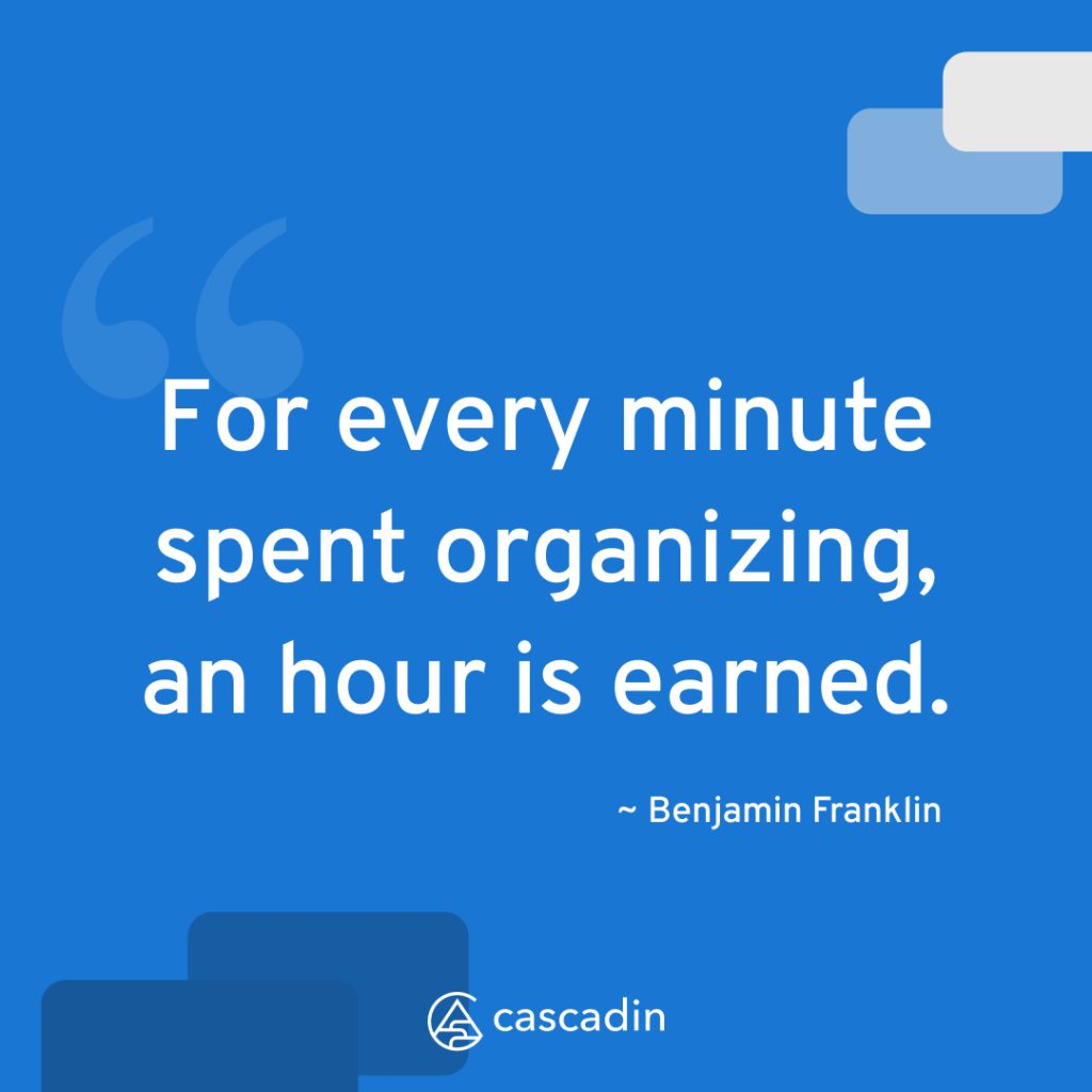 "For every minute spent organizing, an hour is earned." - Benjamin Franklin