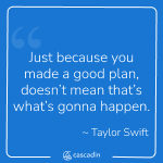 "Just because you made a good plan doesn't mean that's what's gonna happen." Taylor Swift